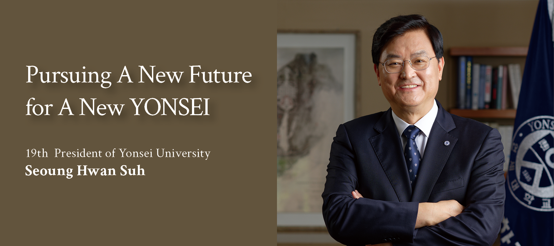 Pursuing A New Future for A New Yonsei. 19th President of Yonsei University Seoung Hwan Suh